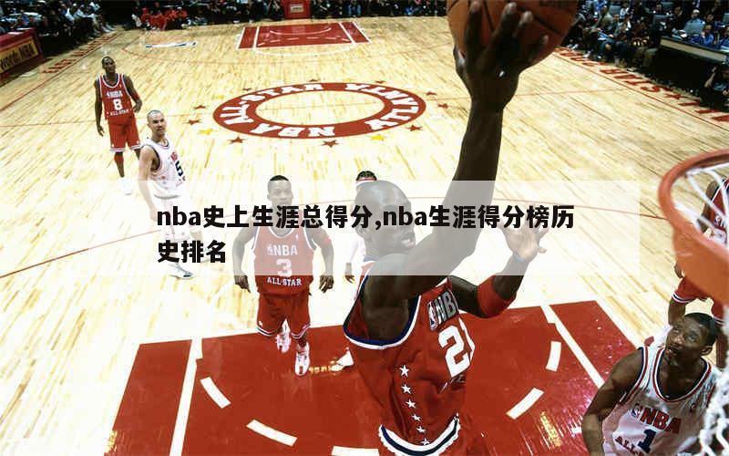 NBA历史总得分榜前十名及詹姆斯成为历史得分王的详细解析