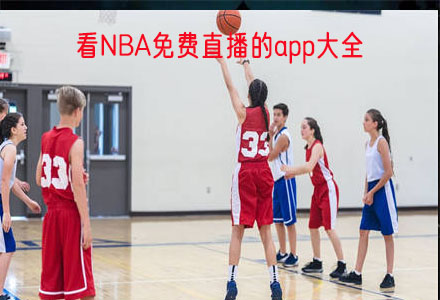 精选推荐：免费看NBA直播的app，高清无广告，实时转播精彩赛事