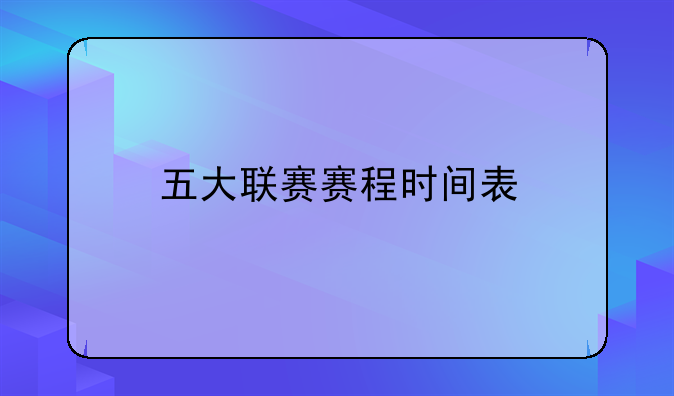 意甲赛程表及五大联赛赛程时间表详解：英超、西甲等赛程安排与特点