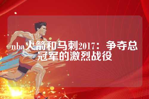 2017年NBA季后赛：休斯顿火箭队与圣安东尼奥马刺队的巅峰对决