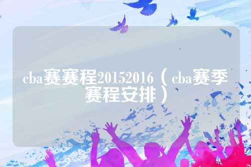 2015-2016赛季CBA赛程安排及精彩比赛回顾