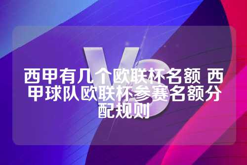 西甲联赛欧联杯名额分配规则详解：冠军、亚军、季军及国王杯冠军资格解析