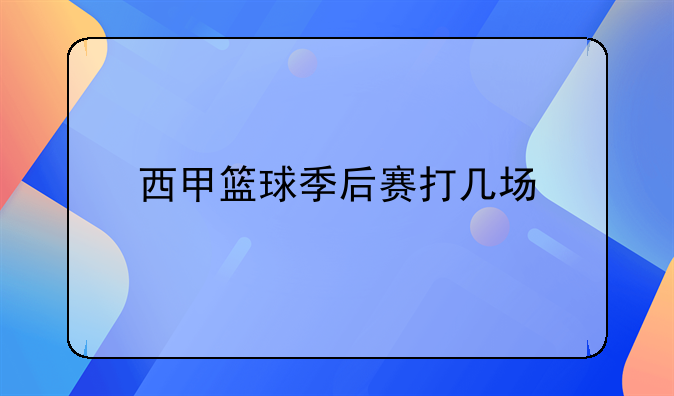 西甲篮球决赛赛制时间安排详解：ACB联赛赛程与季后赛规则