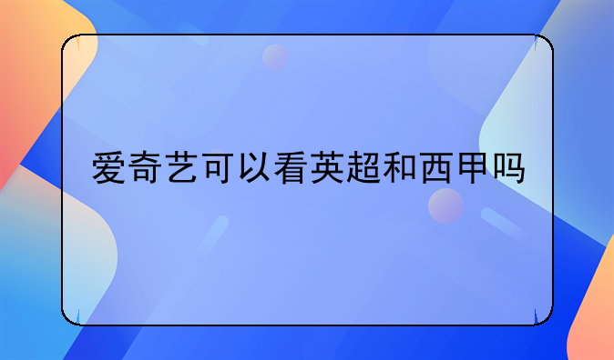 爱奇艺能否观看英超和西甲？英超与西甲的区别及观赏性分析