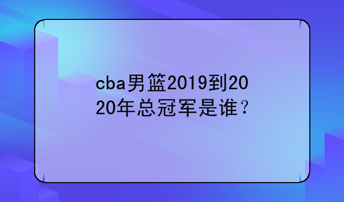 cba男篮2019到2020年总冠军是谁？