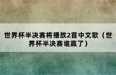 世界杯半决赛中文歌曲播放时间及曲目详情解析