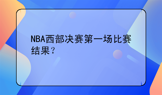 NBA西部决赛首战：火箭106-110惜败勇士，哈登28分11篮板9助攻表现抢眼