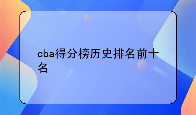 CBA历史总得分榜排名前十名（2021 - 2022赛季结束）