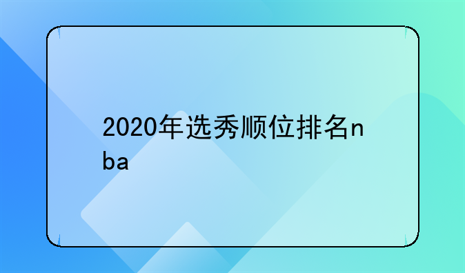 2020年NBA选秀顺位排名：安东尼·爱德华兹领衔1到30顺位名单